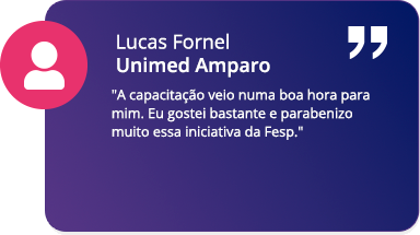A capacitação veio numa boa hora para mim. Eu gostei bastante e parabenizo muito essa iniciativa da Fesp. - Lucas Fornel | Unimed Amparo