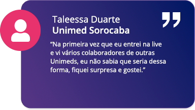 Na primeira vez que eu entrei na live eu vi vários colaboradores de outras Unimeds, eu não sabia que seria dessa forma, fiquei surpresa e gostei. - Talessa Duarte | Unimed Sorocaba