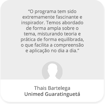 O programa tem sido extremamente fascinante e inspirador. Temos abordado de forma ampla sobre o tema, misturando teoria e prática de forma equilibrada, o que facilita a compreensão e aplicação no dia a dia. - Thais Bartelega | Unimed Guaratinguetá